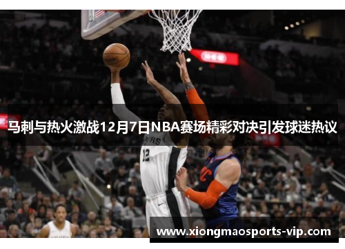 马刺与热火激战12月7日NBA赛场精彩对决引发球迷热议