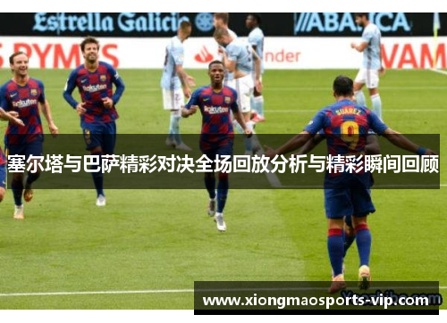 塞尔塔与巴萨精彩对决全场回放分析与精彩瞬间回顾